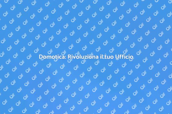 Domotica per Uffici Moderni