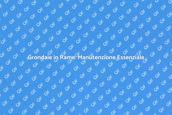 Manutenzione delle Grondaie: Perché è Fondamentale