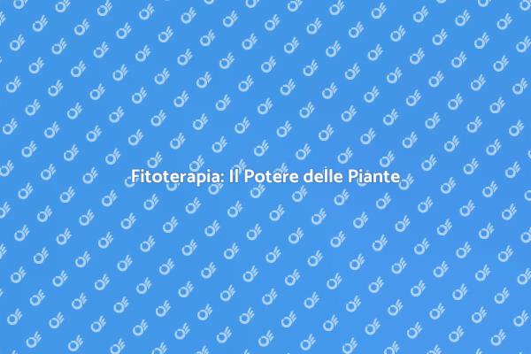 Fitoterapia: Salute e Benessere Naturale