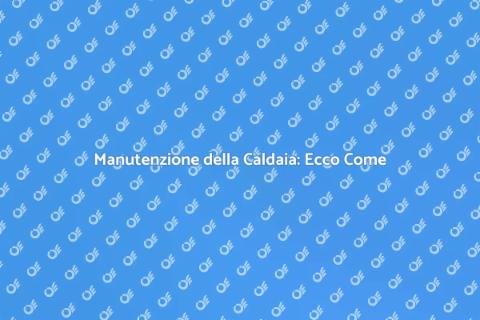 Sistemare una Caldaia: Guida Completa