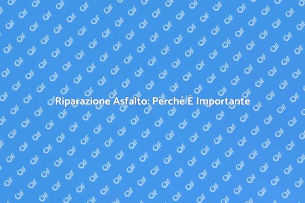 Perché Riparare l'Asfalto è Cruciale