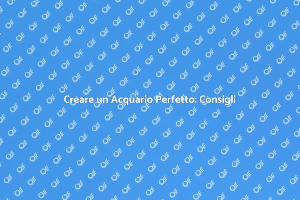Acquario Ideale: Consigli per Principianti