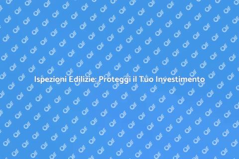 Ispezioni Edilizie: Sicurezza Prima di Tutto