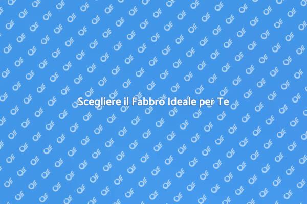 Fabbro: Come Scegliere il Giusto Professionista