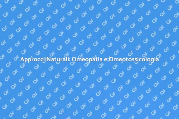 Omeopatia e Omeotossicologia: Un Approccio Naturale