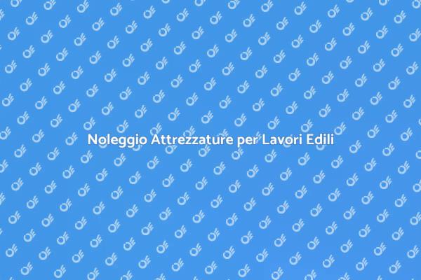 Come Noleggiare Attrezzature per Edilizia