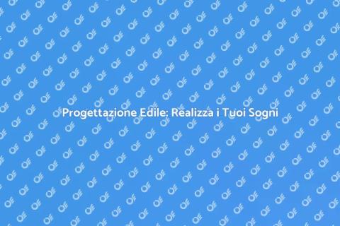 Progettazioni Edili: Trasforma i Tuoi Sogni