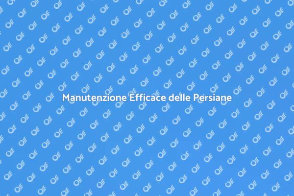 Guida alla Manutenzione delle Persiane