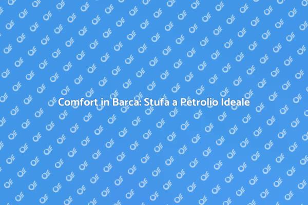 Stufa a Petrolio: Il Calore in Barca
