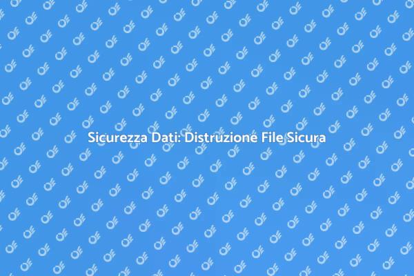 Protezione Dati: Distruzione Sicura File