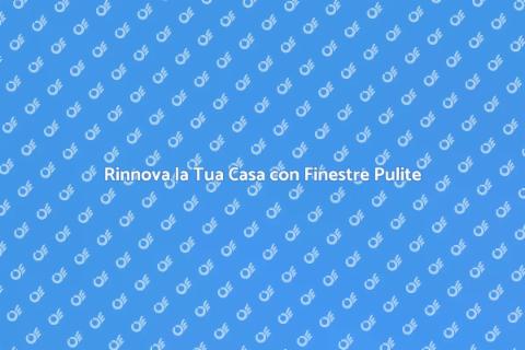 Finestre Pulite per Rinnovare Casa