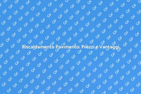 Riscaldamento a Pavimento: Costi e Vantaggi