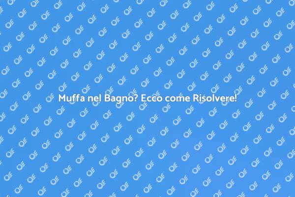 Combatti la Muffa nel Bagno Efficacemente
