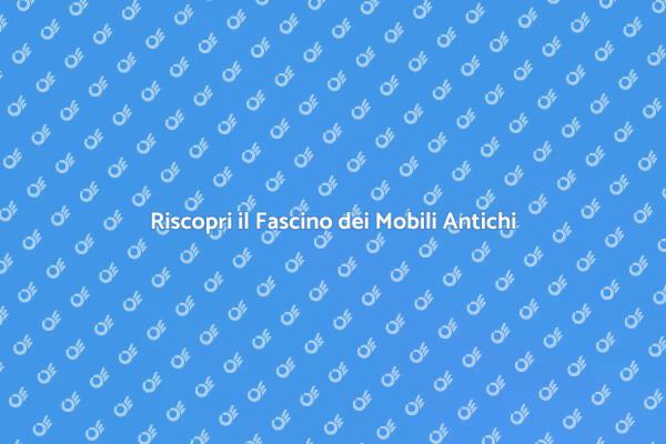 Mobili Antichi: Un Tocco di Storia