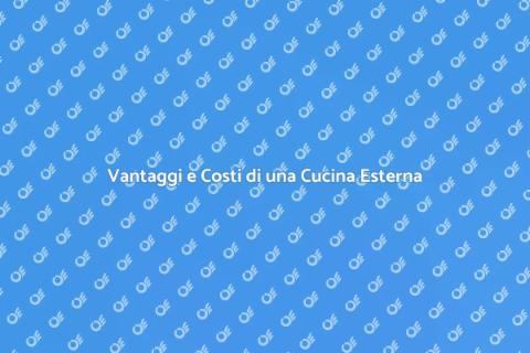 Cucina Esterna: Costi e Vantaggi