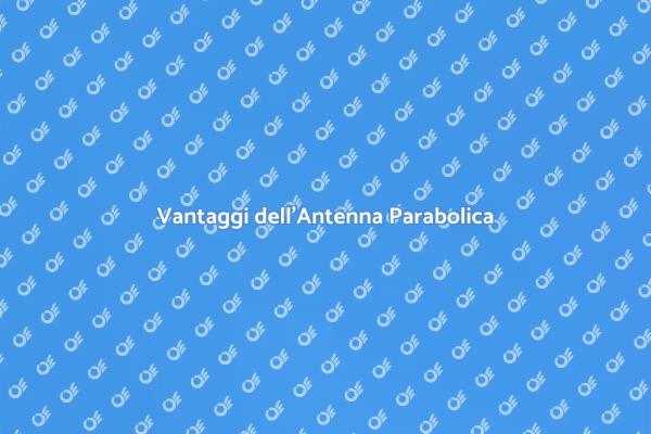 Antenna Parabolica: Tutto Quello che Devi Sapere