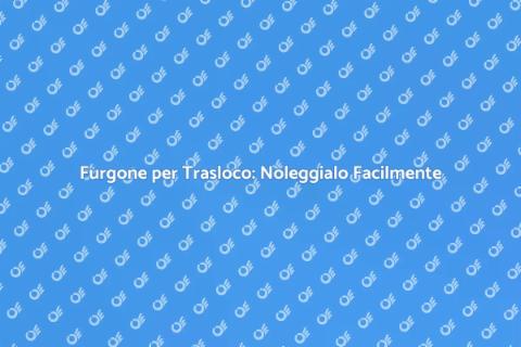 Noleggio Furgone per Trasloco Facile