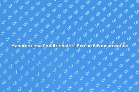 Manutenzione Condizionatori: Guida Essenziale
