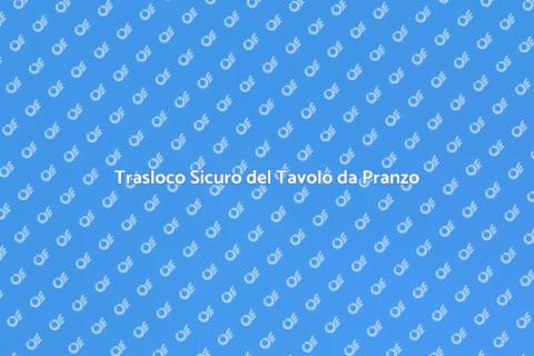 Trasloco Tavolo da Pranzo: Guida Pratica