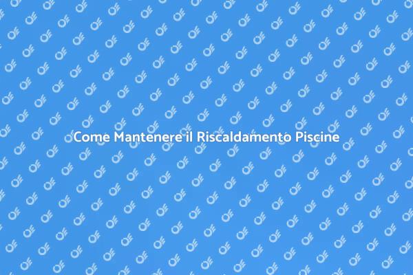 Mantenere Calda la Tua Piscina