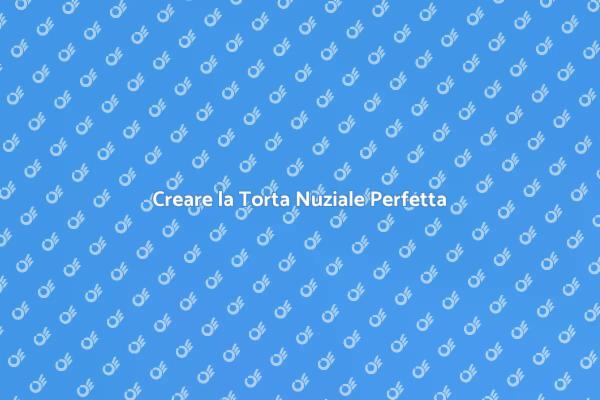 La Torta Nuziale dei Tuoi Sogni