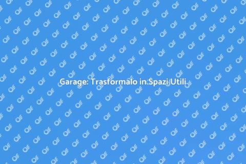 Trasforma il Garage in Nuovi Spazi