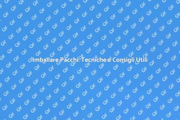 Imballaggio Pacchi: Suggerimenti Essenziali