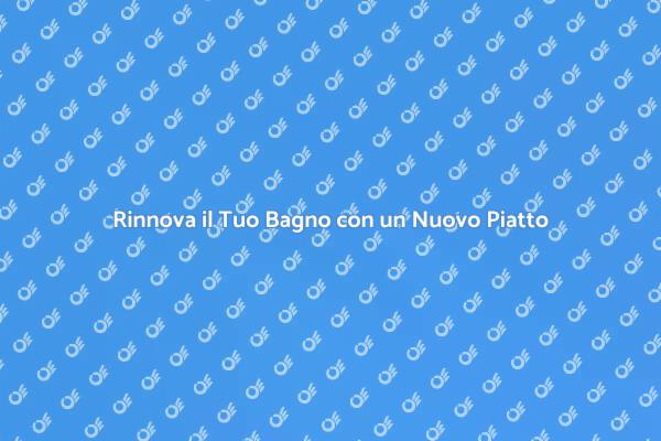 Trasforma il Tuo Bagno con un Piatto Nuovo