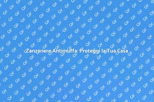 Zanzariere Antimuffa: Comfort e Salute