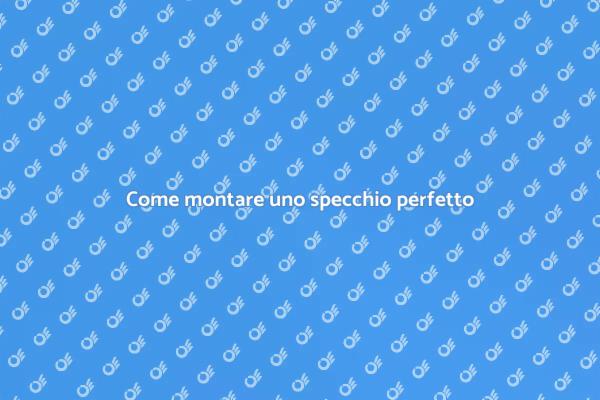 Guida al montaggio di uno specchio