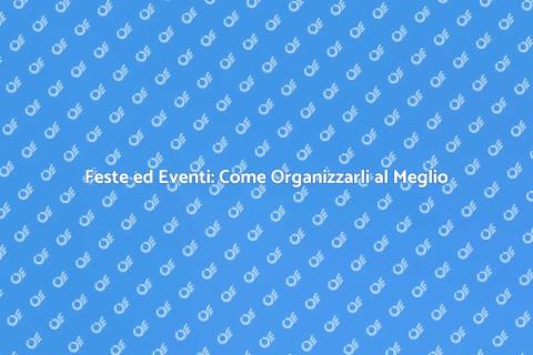 Organizzare Feste e Eventi Indimenticabili