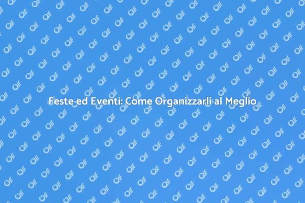 Feste e Eventi: L’Arte di Organizzarli