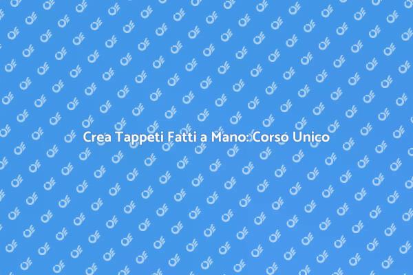 Scopri l'Arte dei Tappeti Fatti a Mano