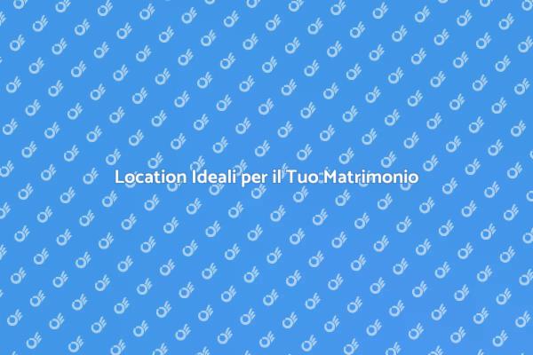 La Location Perfetta per il Tuo Matrimonio