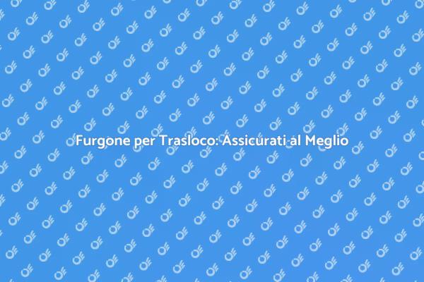 Trasloco Facile: Noleggia il Furgone Giusto