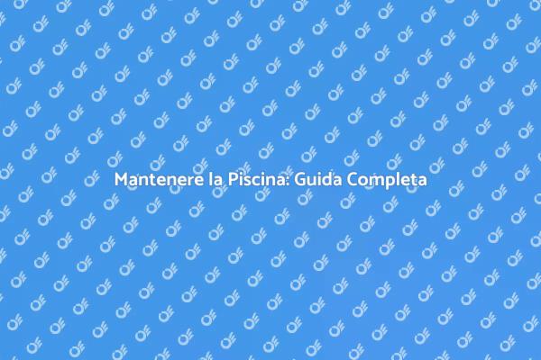 La Guida alla Manutenzione delle Piscine
