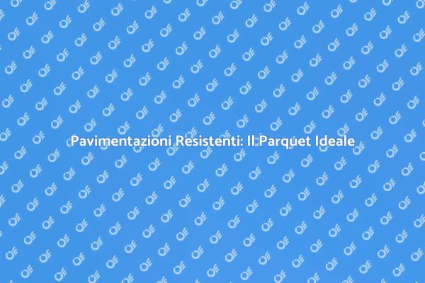 Parquet: La Scelta Resistente per Te