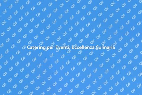 Catering per Eventi: Gusto e Qualità