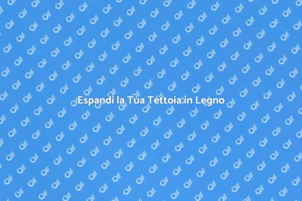 Ingrandire la Tua Tettoia in Legno