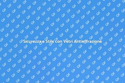 Vetri Antieffrazione per la Tua Sicurezza
