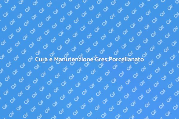 Come Mantenere il Gres Porcellanato