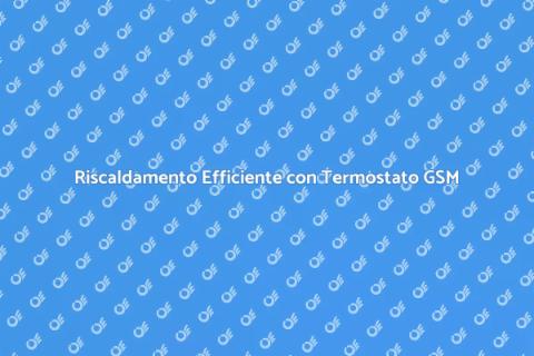 Termostato GSM per Riscaldamento Efficace