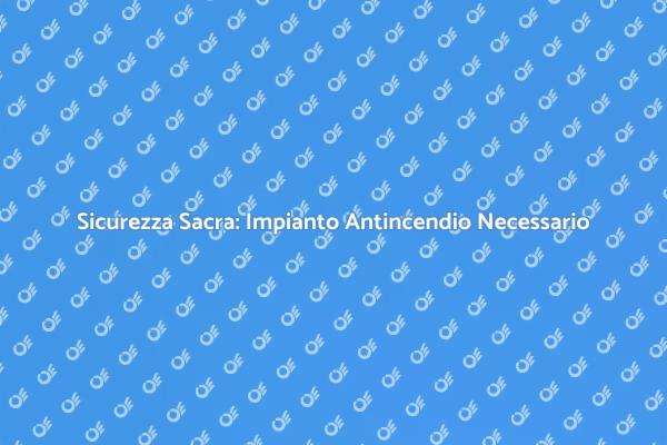 Proteggi i tuoi Luoghi di Culto con Antincendio