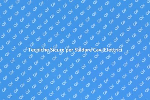 Saldare i Cavi Elettrici in Sicurezza