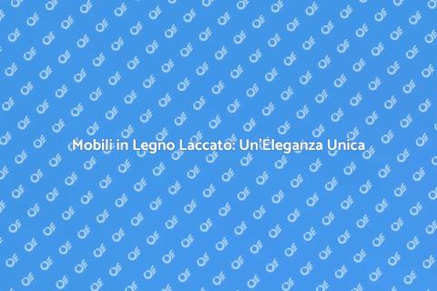 Laccatura Mobili in Legno: Eleganza