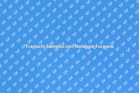 Noleggio Furgone per Trasloco Facile