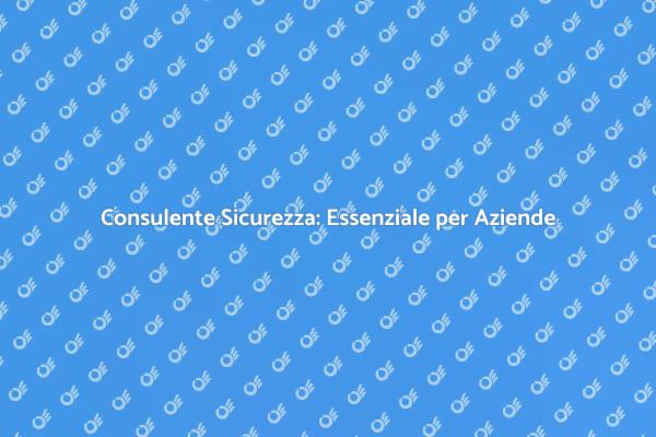 Sicurezza Aziendale: Il Ruolo del Consulente