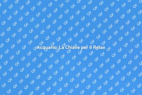 Acquario: Rilassamento Mentale Efficace