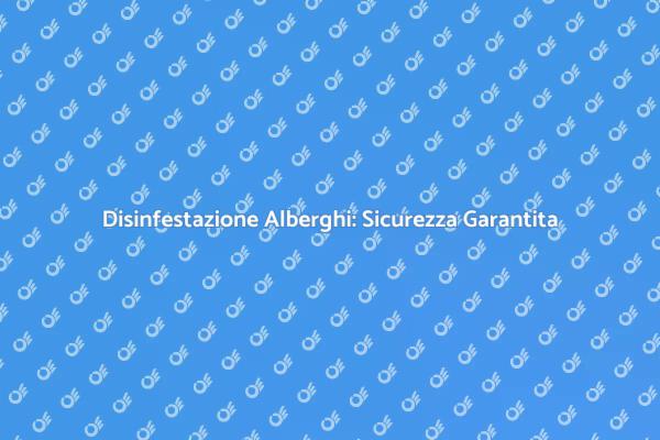 Disinfestazione Alberghi: Un Servizio Cruciale