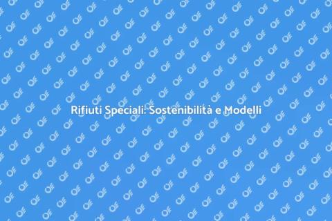 Gestione Rifiuti Speciali: Modelli Efficaci
